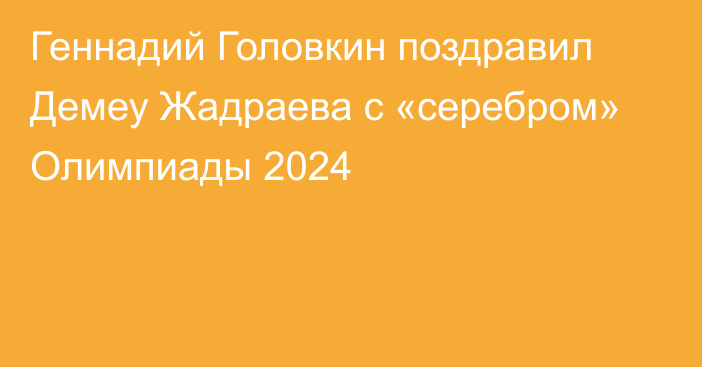 Геннадий Головкин поздравил Демеу Жадраева с «серебром» Олимпиады 2024