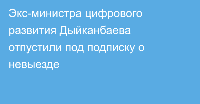 Экс-министра цифрового развития Дыйканбаева отпустили под подписку о невыезде