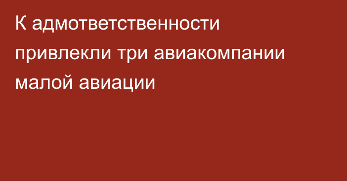 К адмответственности привлекли три авиакомпании малой авиации