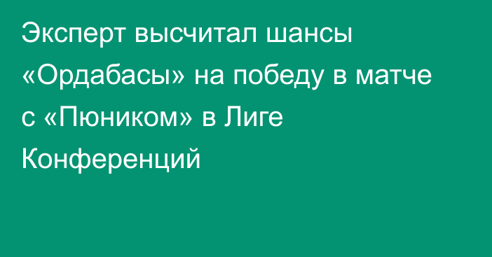 Эксперт высчитал шансы «Ордабасы» на победу в матче с «Пюником» в Лиге Конференций