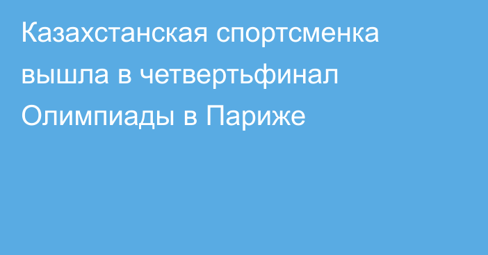 Казахстанская спортсменка вышла в четвертьфинал Олимпиады в Париже