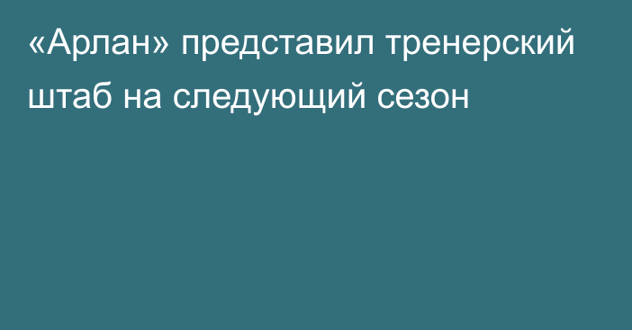 «Арлан» представил тренерский штаб на следующий сезон