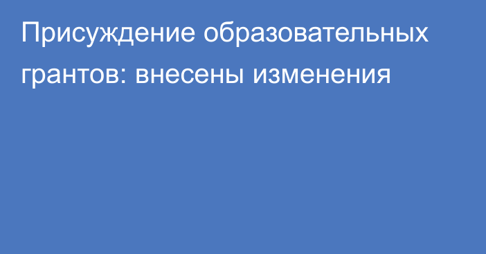 Присуждение образовательных грантов: внесены изменения