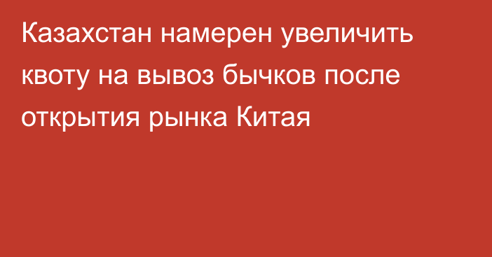 Казахстан намерен увеличить квоту на вывоз бычков после открытия рынка Китая