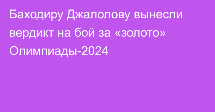 Баходиру Джалолову вынесли вердикт на бой за «золото» Олимпиады-2024