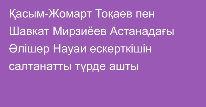 Қасым-Жомарт Тоқаев пен Шавкат Мирзиёев Астанадағы Әлішер Науаи ескерткішін салтанатты түрде ашты