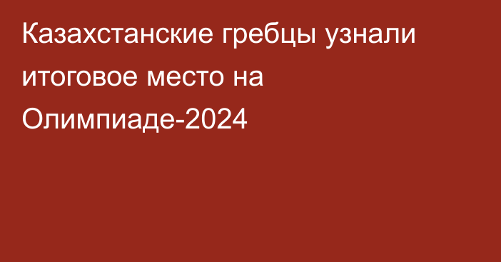 Казахстанские гребцы узнали итоговое место на Олимпиаде-2024