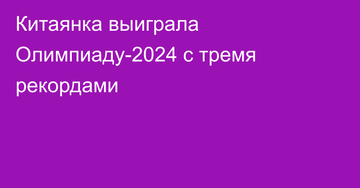 Китаянка выиграла Олимпиаду-2024 с тремя рекордами