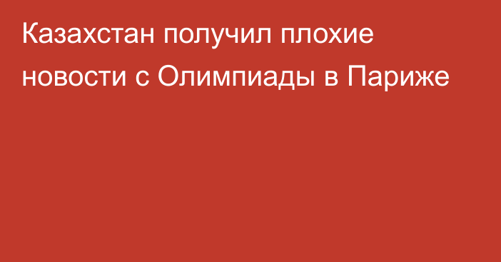 Казахстан получил плохие новости с Олимпиады в Париже