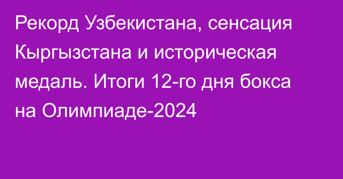 Рекорд Узбекистана, сенсация Кыргызстана и историческая медаль. Итоги 12-го дня бокса на Олимпиаде-2024