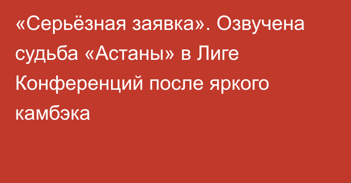 «Серьёзная заявка». Озвучена судьба «Астаны» в Лиге Конференций после яркого камбэка