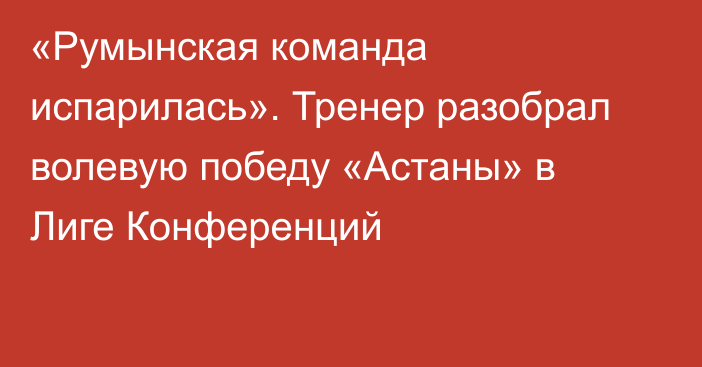 «Румынская команда испарилась». Тренер разобрал волевую победу «Астаны» в Лиге Конференций