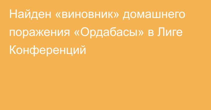 Найден «виновник» домашнего поражения «Ордабасы» в Лиге Конференций