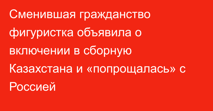 Сменившая гражданство фигуристка объявила о включении в сборную Казахстана и «попрощалась» с Россией