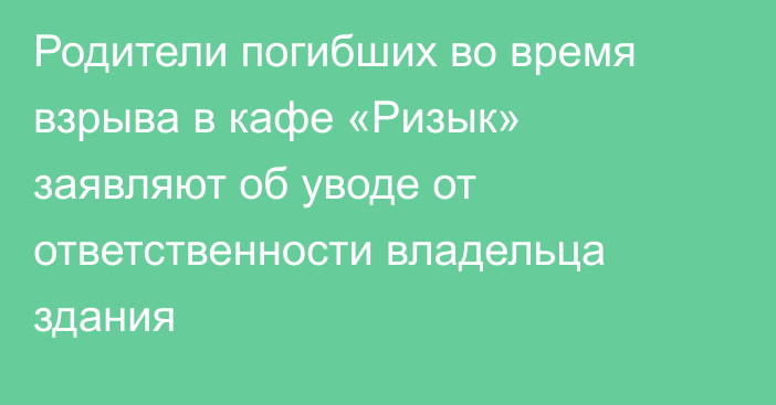 Родители погибших во время взрыва в кафе «Ризык» заявляют об уводе от ответственности владельца здания