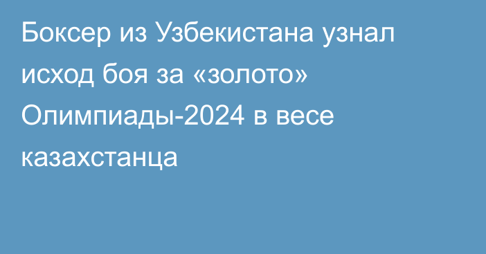 Боксер из Узбекистана узнал исход боя за «золото» Олимпиады-2024 в весе казахстанца