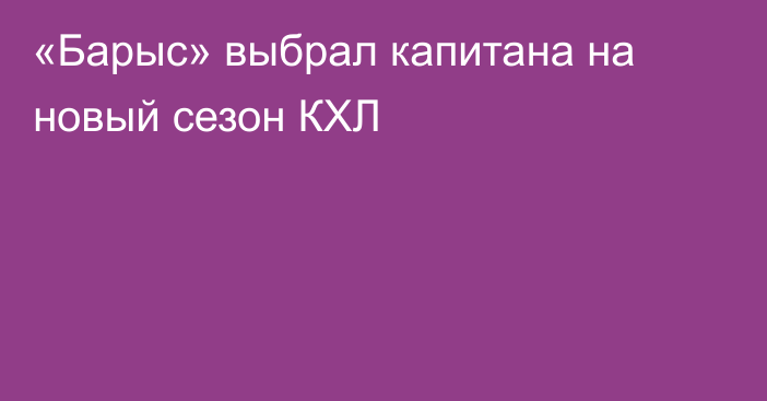 «Барыс» выбрал капитана на новый сезон КХЛ