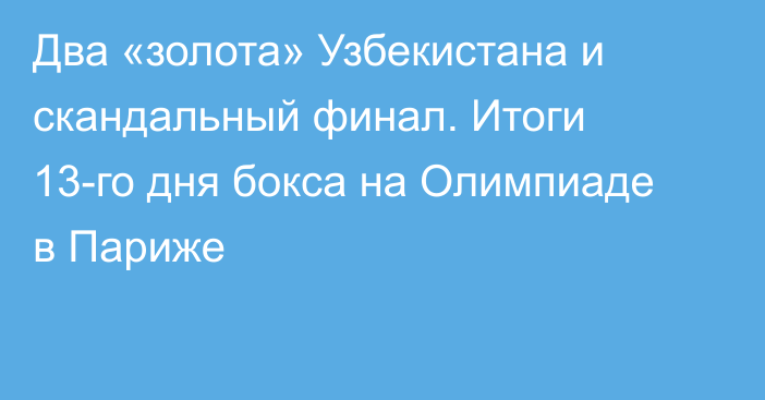 Два «золота» Узбекистана и скандальный финал. Итоги 13-го дня бокса на Олимпиаде в Париже