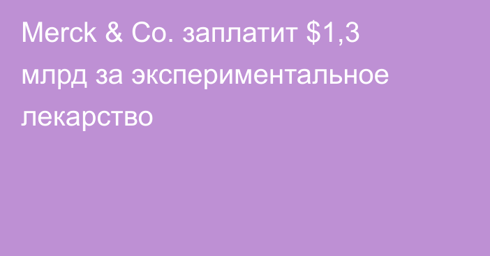 Merck & Co. заплатит $1,3 млрд за экспериментальное лекарство