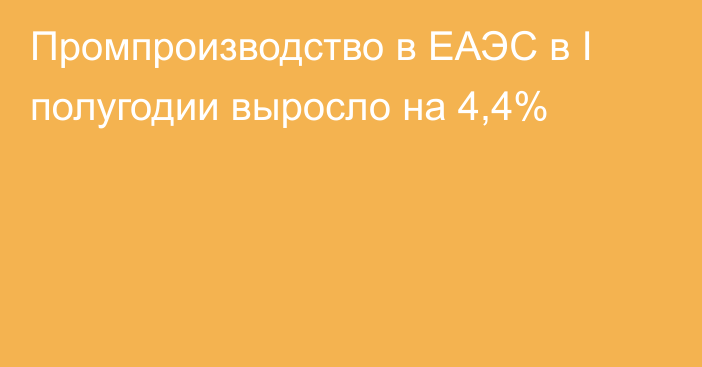 Промпроизводство в ЕАЭС в I полугодии выросло на 4,4%