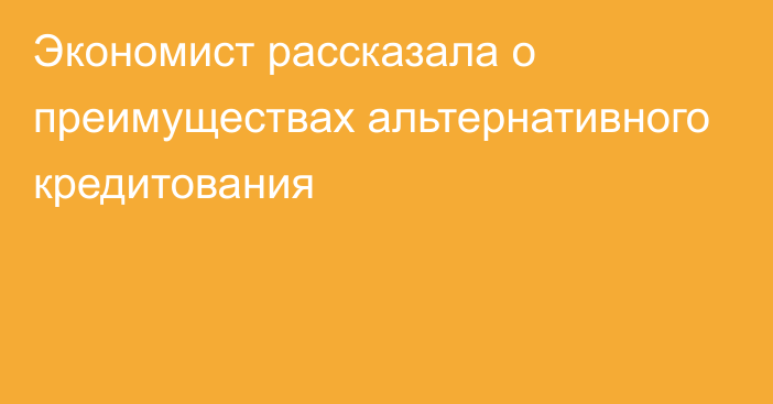 Экономист рассказала о преимуществах альтернативного кредитования