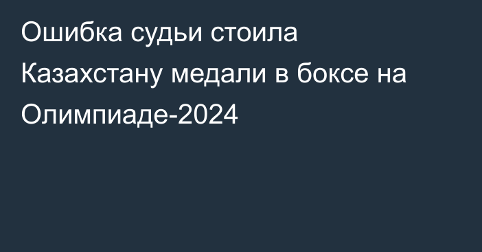 Ошибка судьи стоила Казахстану медали в боксе на Олимпиаде-2024