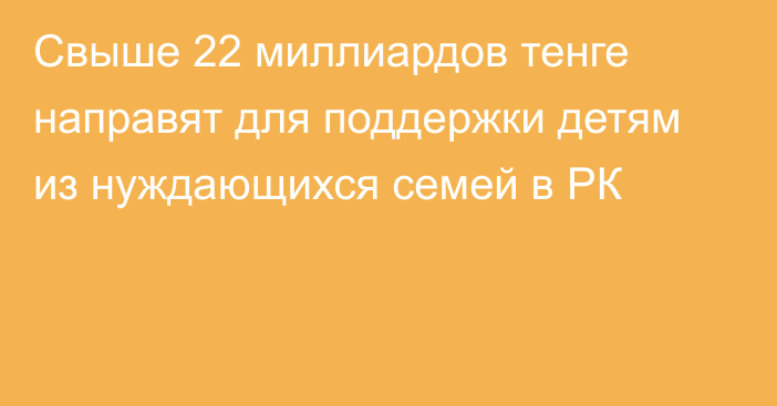 Свыше 22 миллиардов тенге направят для поддержки детям из нуждающихся семей в РК