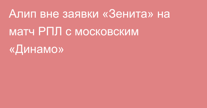 Алип вне заявки «Зенита» на матч РПЛ с московским «Динамо»