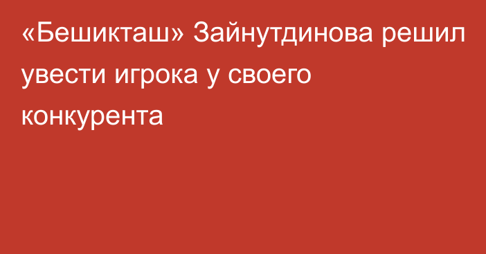 «Бешикташ» Зайнутдинова решил увести игрока у своего конкурента