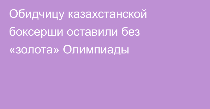 Обидчицу казахстанской боксерши оставили без «золота» Олимпиады