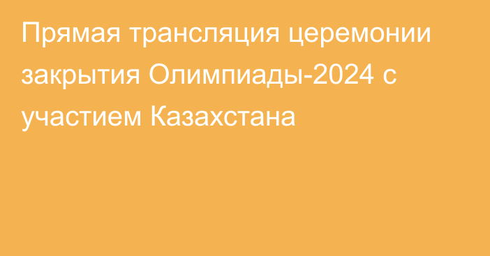 Прямая трансляция церемонии закрытия Олимпиады-2024 с участием Казахстана