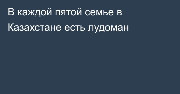 В каждой пятой семье в Казахстане есть лудоман