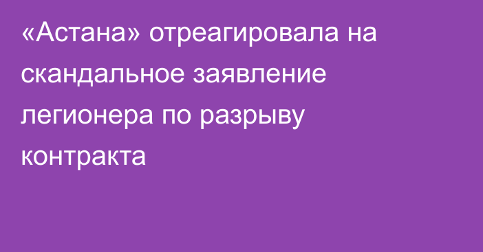 «Астана» отреагировала на скандальное заявление легионера по разрыву контракта