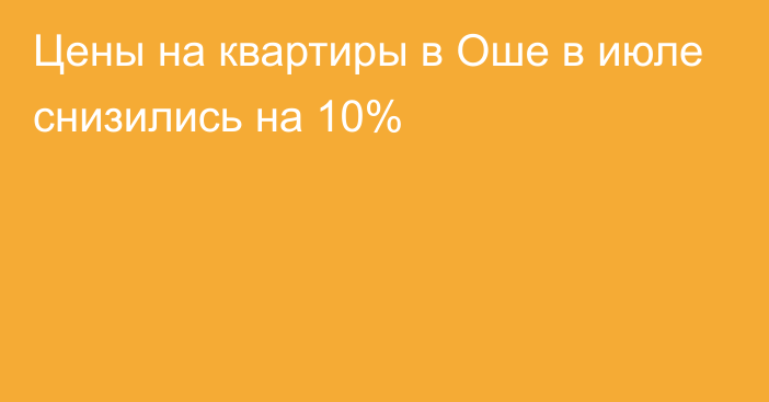 Цены на квартиры в Оше в июле снизились на 10%