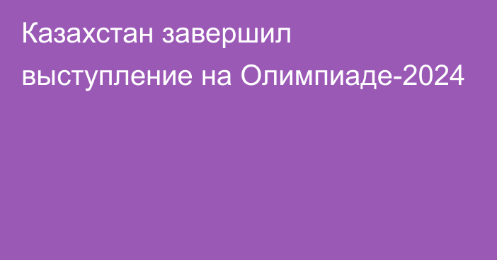 Казахстан завершил выступление на Олимпиаде-2024