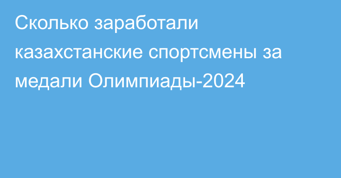 Сколько заработали казахстанские спортсмены за медали Олимпиады-2024