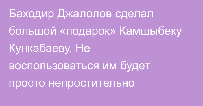 Баходир Джалолов сделал большой «подарок» Камшыбеку Кункабаеву. Не воспользоваться им будет просто непростительно