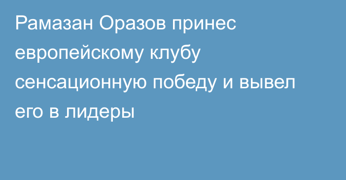 Рамазан Оразов принес европейскому клубу сенсационную победу и вывел его в лидеры