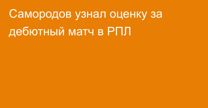 Самородов узнал оценку за дебютный матч в РПЛ