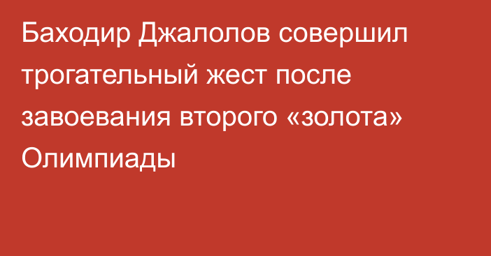 Баходир Джалолов совершил трогательный жест после завоевания второго «золота» Олимпиады