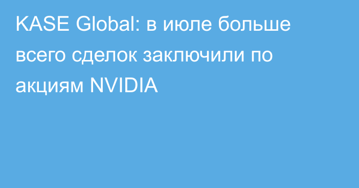 KASE Global: в июле больше всего сделок заключили по акциям NVIDIA