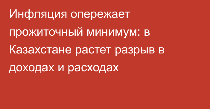 Инфляция опережает прожиточный минимум: в Казахстане растет разрыв в доходах и расходах