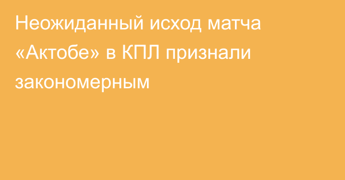 Неожиданный исход матча «Актобе» в КПЛ признали закономерным