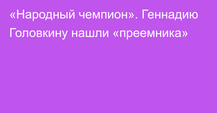 «Народный чемпион». Геннадию Головкину нашли «преемника»