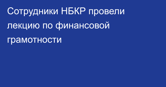 Сотрудники НБКР провели лекцию по финансовой грамотности