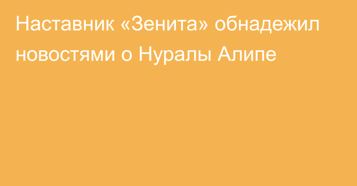 Наставник «Зенита» обнадежил новостями о Нуралы Алипе