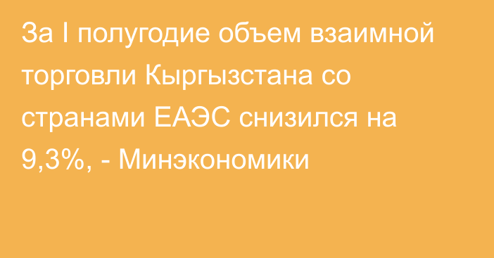 За I полугодие объем взаимной торговли Кыргызстана со странами ЕАЭС снизился на 9,3%, - Минэкономики 