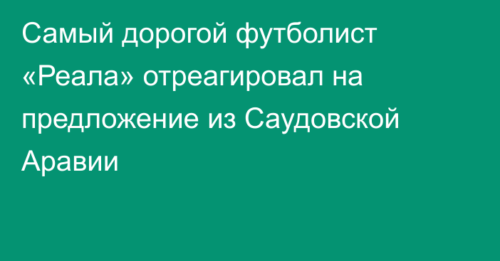 Самый дорогой футболист «Реала» отреагировал на предложение из Саудовской Аравии