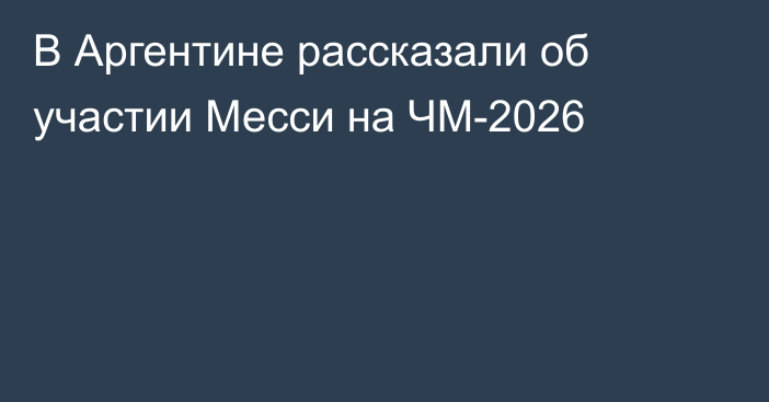 В Аргентине рассказали об участии Месси на ЧМ-2026