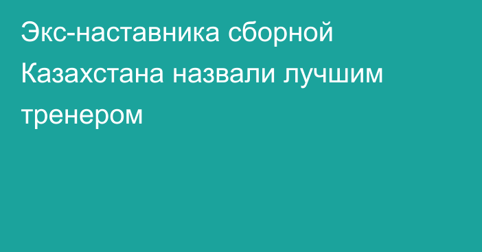 Экс-наставника сборной Казахстана назвали лучшим тренером